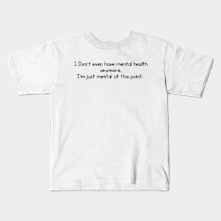 I Don't even have mental health anymore, I am just mental at this point Kids T-Shirt